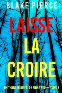 Laisse la croire (Un thriller du FBI de Fiona Red — Tome 3)