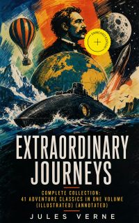 EXTRAORDINARY JOURNEYS – Complete Collection: 41 Adventure Classics in One Volume (Illustrated) (Annotated)