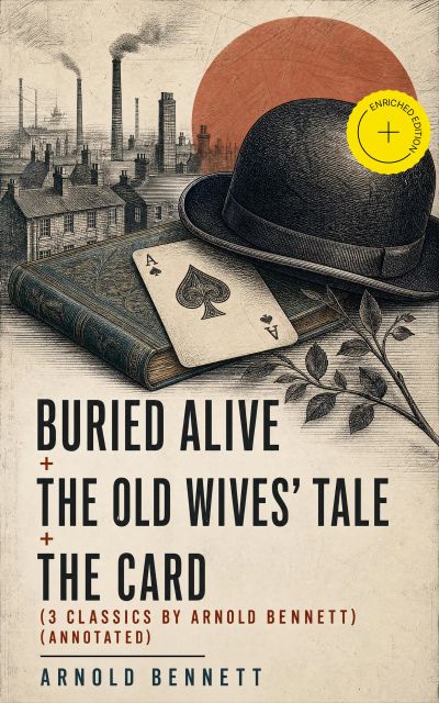 Buried Alive + The Old Wives' Tale + The Card (3 Classics by Arnold Bennett) (Annotated)