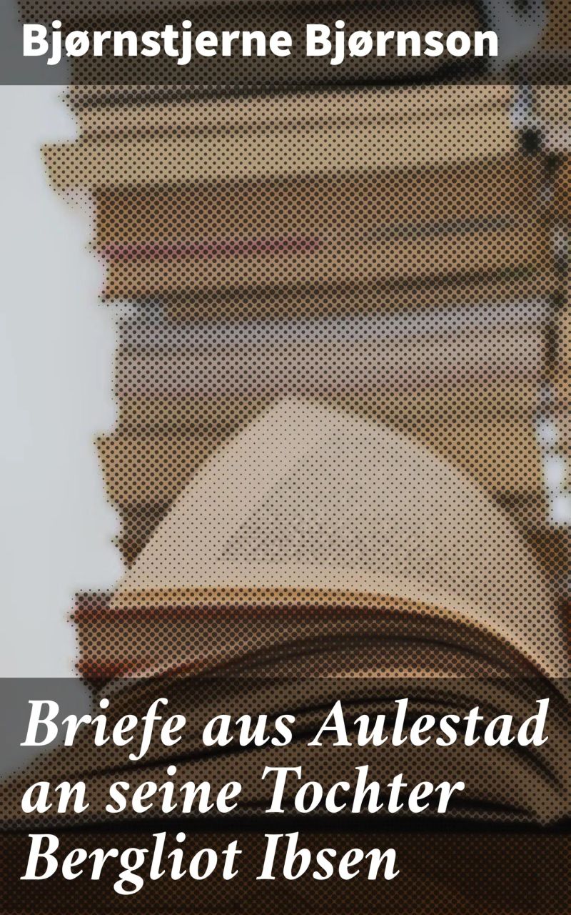 Briefe aus Aulestad an seine Tochter Bergliot Ibsen