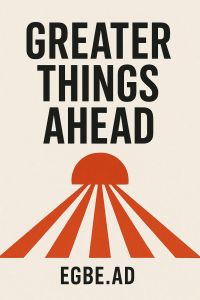 GREATER THINGS AHEAD
