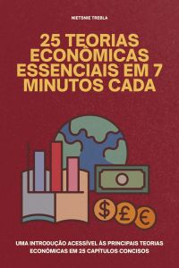 25 Teorias Econômicas Essenciais em 7 Minutos Cada