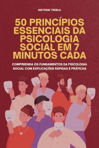 50 princípios essenciais da psicologia social em 7 minutos cada