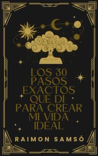 Los 30 pasos exactos que di para crear mi vida ideal
